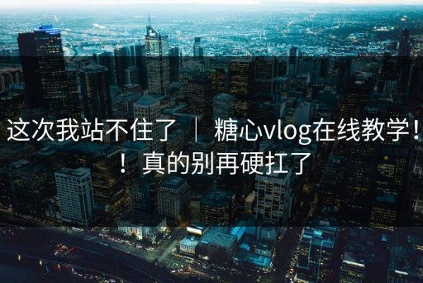这次我站不住了 ｜ 糖心vlog在线教学！！真的别再硬扛了