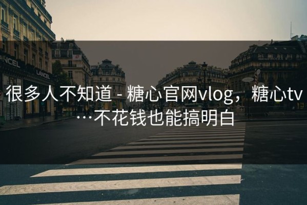 很多人不知道 - 糖心官网vlog，糖心tv…不花钱也能搞明白
