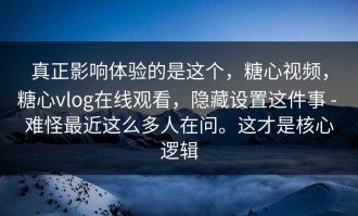 真正影响体验的是这个，糖心视频，糖心vlog在线观看，隐藏设置这件事 - 难怪最近这么多人在问。这才是核心逻辑
