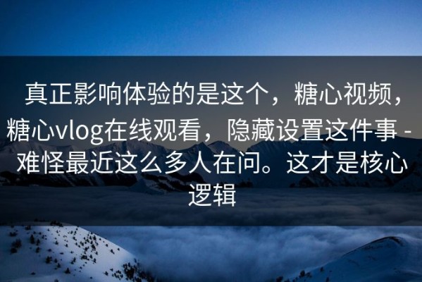 真正影响体验的是这个，糖心视频，糖心vlog在线观看，隐藏设置这件事 - 难怪最近这么多人在问。这才是核心逻辑