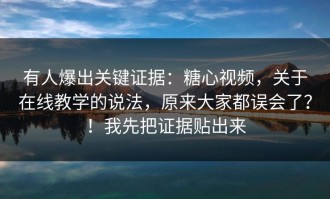 有人爆出关键证据：糖心视频，关于在线教学的说法，原来大家都误会了？！我先把证据贴出来