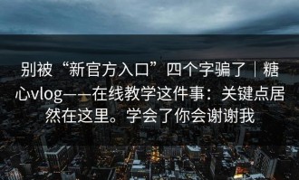 别被“新官方入口”四个字骗了｜糖心vlog——在线教学这件事：关键点居然在这里。学会了你会谢谢我