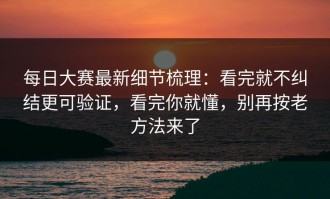 每日大赛最新细节梳理：看完就不纠结更可验证，看完你就懂，别再按老方法来了