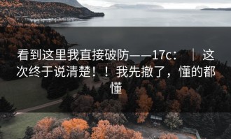 看到这里我直接破防——17c： ｜ 这次终于说清楚！！我先撤了，懂的都懂