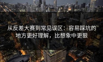 从反差大赛到常见误区：容易踩坑的地方更好理解，比想象中更狠