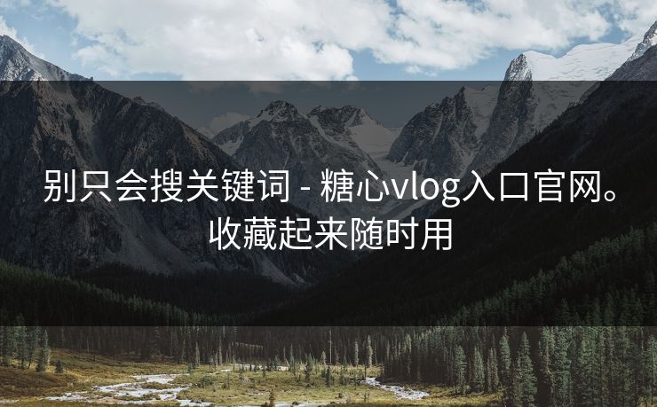 别只会搜关键词 - 糖心vlog入口官网。收藏起来随时用