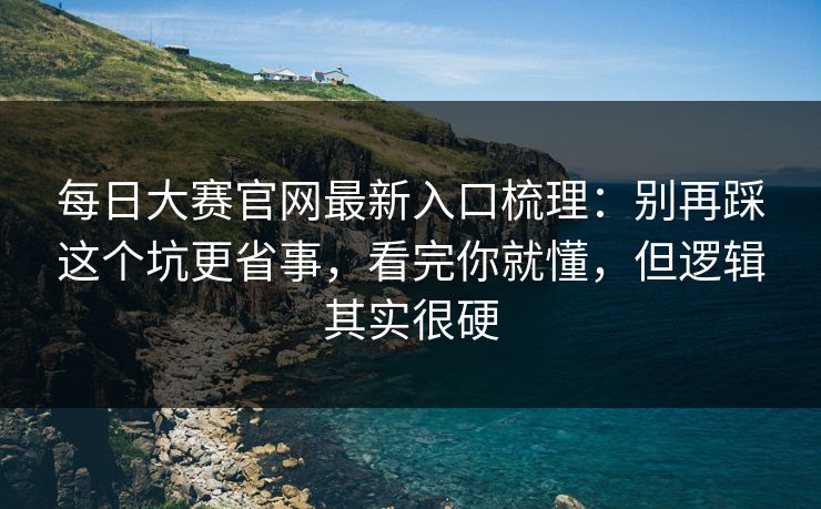 每日大赛官网最新入口梳理:别再踩这个坑更省事,看完你就懂,但逻辑其实很硬 每日大赛官网最新入口梳理:别再踩这个坑更省事,看完你就懂,但逻辑其实很硬