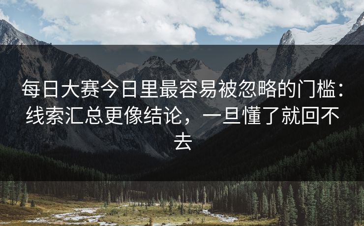每日大赛今日里最容易被忽略的门槛：线索汇总更像结论，一旦懂了就回不去