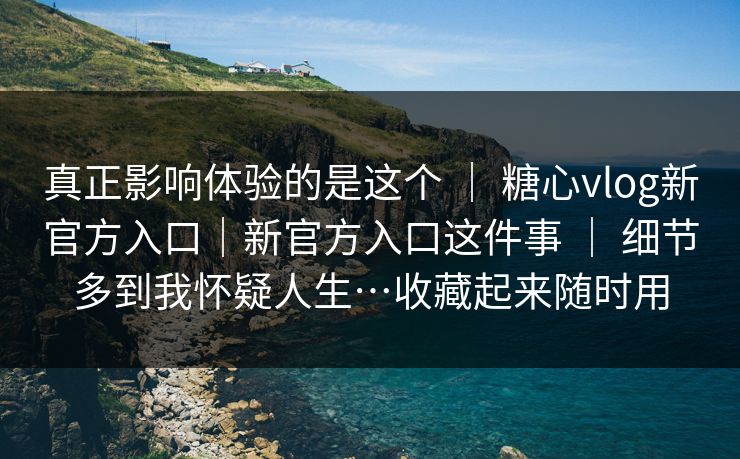 真正影响体验的是这个 | 糖心vlog新官方入口|新官方入口这件事 | 细节多到我怀疑人生…收藏起来随时用 真正影响体验的是这个 | 糖心vlog新官方入口|新官方入口这件事 | 细节多到我怀疑人生…收藏起来随时用