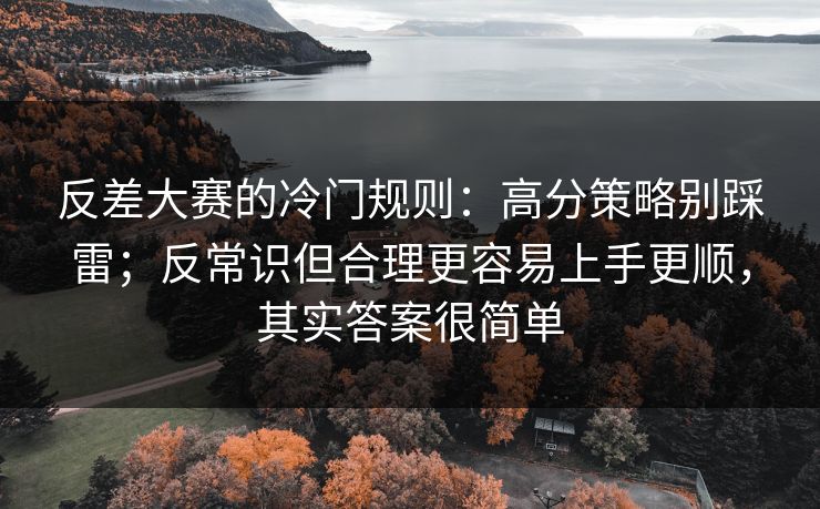 反差大赛的冷门规则:高分策略别踩雷;反常识但合理更容易上手更顺,其实答案很简单 反差大赛的冷门规则:高分策略别踩雷;反常识但合理更容易上手更顺,其实答案很简单