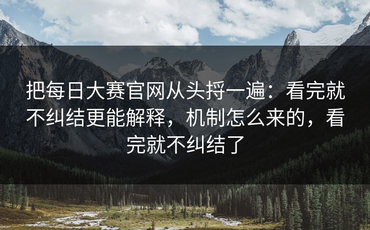 把每日大赛官网从头捋一遍：看完就不纠结更能解释，机制怎么来的，看完就不纠结了